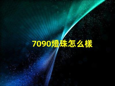 7090燈珠怎么樣 7090燈珠參數(shù)標(biāo)準(zhǔn)